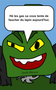 Jonh Dhere Hé les gas sa vous tente de faucher du lapin aujourd'hui.